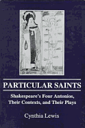 Particular Saints: Shakespeare's Four Antonios, Their Contexts, and Their Plays - Lewis, Cynthia