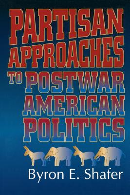 Partisan Approaches to Postwar American Politics - Shafer, Byron E (Editor)