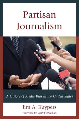 Partisan Journalism: A History of Media Bias in the United States - Kuypers, Jim A, and Schweikart, Larry, Dr. (Foreword by)