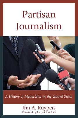 Partisan Journalism: A History of Media Bias in the United States - Kuypers, Jim A, and Schweikart, Larry (Foreword by)