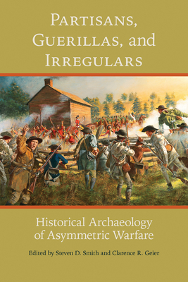 Partisans, Guerillas, and Irregulars: Historical Archaeology of Asymmetric Warfare - Smith, Steven D (Contributions by), and Geier, Clarence R (Contributions by), and Catts, Wade P (Contributions by)