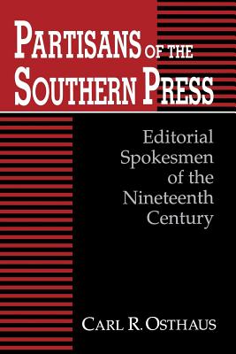 Partisans of the Southern Press: Editorial Spokesmen of the Nineteenth Century - Osthaus, Carl R