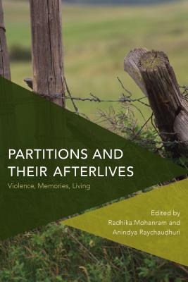 Partitions and Their Afterlives: Violence, Memories, Living - Mohanram, Radhika (Editor), and Raychaudhuri, Anindya (Editor)