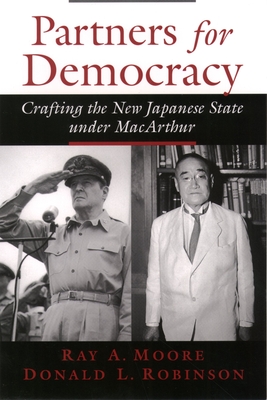 Partners for Democracy: Crafting the New Japanese State Under MacArthur - Moore, Ray A, and Robinson, Donald L