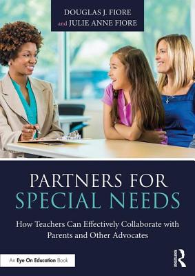 Partners for Special Needs: How Teachers Can Effectively Collaborate with Parents and Other Advocates - Fiore, Douglas J., and Fiore, Julie Anne