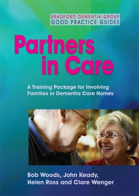 Partners in Care: A Training Package for Involving Families in Dementia Care Homes - Woods, Bob, and Keady, John, and Ross, Helen