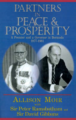 Partners in Peace and Prosperity: A Premier and a Governer in Bermuda, 1977-1981 - Moir, Allison, and Ramsbotham, Peter, Sir, and Gibbons, David, Sir