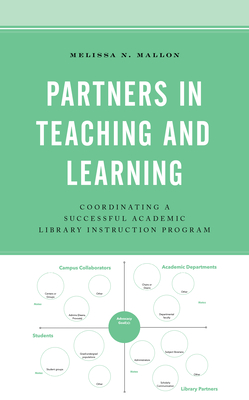 Partners in Teaching and Learning: Coordinating a Successful Academic Library Instruction Program - Mallon, Melissa N