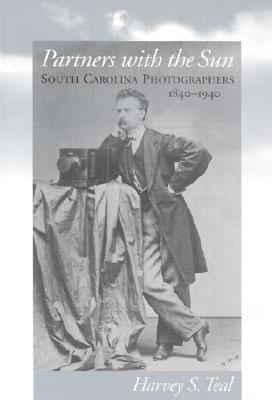Partners with the Sun: South Carolina Photographers, 1840-1940 - Teal, Harvey S