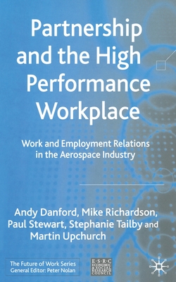 Partnership and the High Performance Workplace: Work and Employment Relations in the Aerospace Industry - Danford, Andy, and Richardson, Mike, and Stewart, Paul