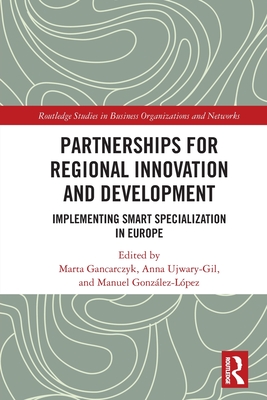 Partnerships for Regional Innovation and Development: Implementing Smart Specialization in Europe - Gancarczyk, Marta (Editor), and Ujwary-Gil, Anna (Editor), and Gonzlez-Lpez, Manuel (Editor)