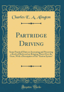 Partridge Driving: Some Practical Hints on Increasing and Preserving a Stock of Birds and on Bringing Them Over the Guns, with a Description of the Euston System (Classic Reprint)