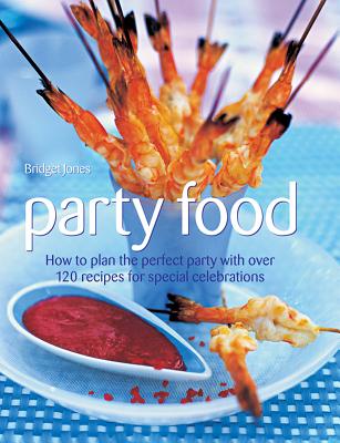 Party Food: How to Plan the Perfect Party with Over 120 Recipes for Special Celebrations - Jones, Bridget
