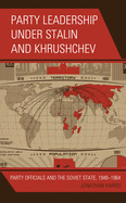 Party Leadership Under Stalin and Khrushchev: Party Officials and the Soviet State, 1948-1964