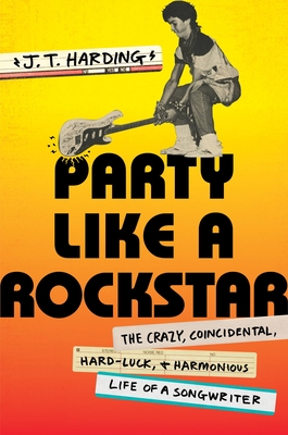 Party Like a Rockstar: The Crazy, Coincidental, Hard-Luck, and Harmonious Life of a Songwriter - Harding, J T