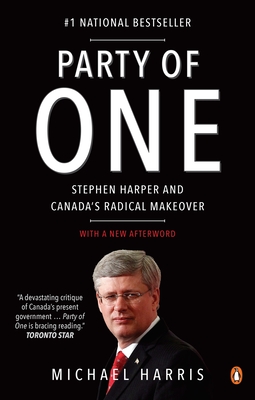 Party of One: Stephen Harper and Canada's Radical Makeover - Harris, Michael