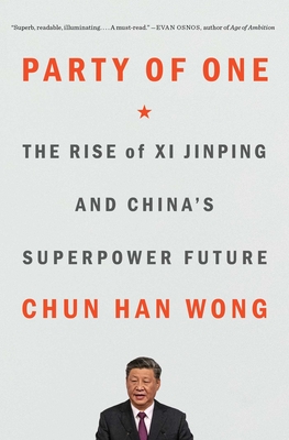 Party of One: The Rise of XI Jinping and China's Superpower Future - Wong, Chun Han