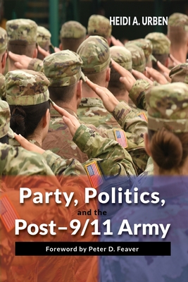 Party, Politics, and the Post-9/11 Army - Urben, Heidi A