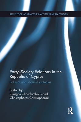 Party-Society Relations in the Republic of Cyprus: Political and Societal Strategies - Charalambous, Giorgos (Editor), and Christophorou, Christophoros (Editor)