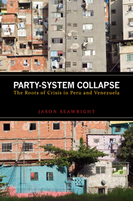 Party-System Collapse: The Roots of Crisis in Peru and Venezuela - Seawright, Jason