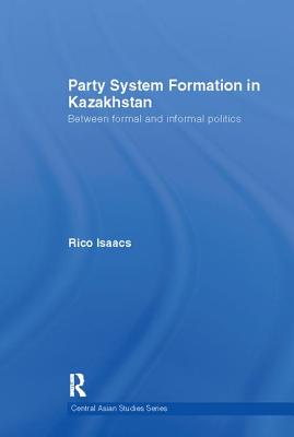 Party System Formation in Kazakhstan: Between Formal and Informal Politics - Isaacs, Rico