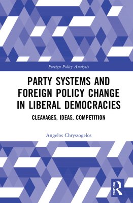 Party Systems and Foreign Policy Change in Liberal Democracies: Cleavages, Ideas, Competition - Chryssogelos, Angelos