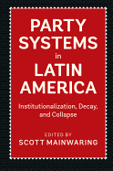 Party Systems in Latin America: Institutionalization, Decay, and Collapse