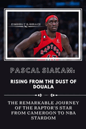 Pascal Siakam: RISING FROM THE DUST of DUOALA: THE REMARKABLE JOURNEY OF THE RAPTOR'S STAR FROM CAMEROON TO NAB stardom