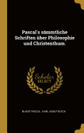 Pascal's smmtliche Schriften ber Philosophie und Christenthum.