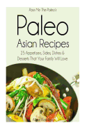 Pass Me The Paleo's Paleo Asian Recipes: 25 Appetizers, Sides, Dishes and Desserts That Your Family Will Love