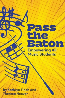 Pass the Baton: Empowering All Music Students - Finch, Kathryn, and Hoover, Theresa