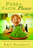 Pass the Faith, Please: Nourishing Your Child's Soul in the Everyday Moments of Life