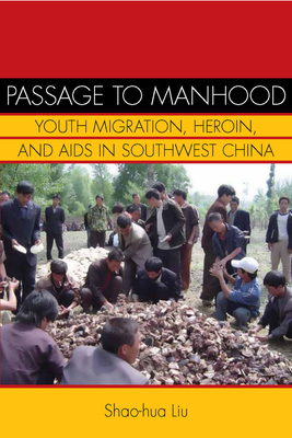 Passage to Manhood: Youth Migration, Heroin, and AIDS in Southwest China - Liu, Shao-hua