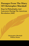 Passages from the Diary of Christopher Marshall: Kept in Philadelphia and Lancaster During the American Revolution (1849) - Marshall, Christopher, and Duane, William (Editor)