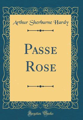 Passe Rose (Classic Reprint) - Hardy, Arthur Sherburne