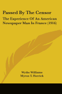 Passed By The Censor: The Experience Of An American Newspaper Man In France (1916)