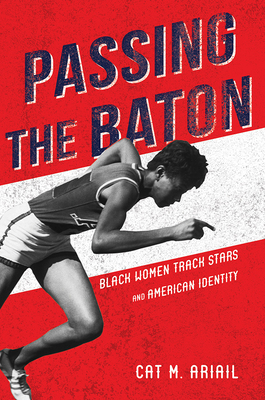 Passing the Baton: Black Women Track Stars and American Identity - Ariail, Cat M