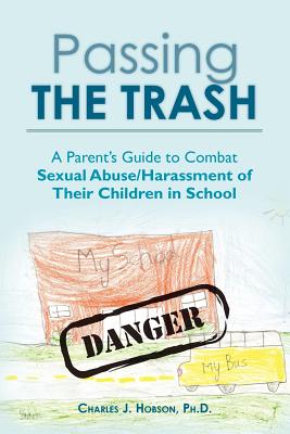 Passing the Trash: A Parent's Guide to Combat Sexual Abuse/Harassment of Their Children in School - Hobson, Ph D Charles J