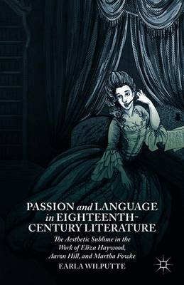 Passion and Language in Eighteenth-Century Literature: The Aesthetic Sublime in the Work of Eliza Haywood, Aaron Hill, and Martha Fowke - Wilputte, Earla