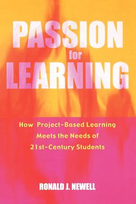 Passion for Learning: How Project-Based Learning Meets the Needs of 21st Century Students - Newell, Ronald J