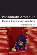 Passionate Amateurs: Theatre, Communism, and Love