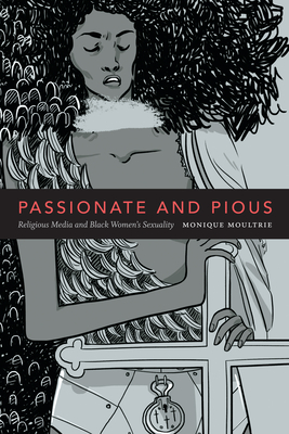 Passionate and Pious: Religious Media and Black Women's Sexuality - Moultrie, Monique