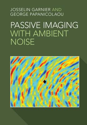 Passive Imaging with Ambient Noise - Garnier, Josselin, and Papanicolaou, George