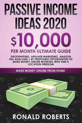 Passive Income Ideas 2020: 10,000/ month Ultimate Guide - Dropshipping, Affiliate Marketing, Amazon FBA Analyzed + 47 Profitable Opportunities to Make Money Online Working with Time & Location Freedom - Ronald, Roberts