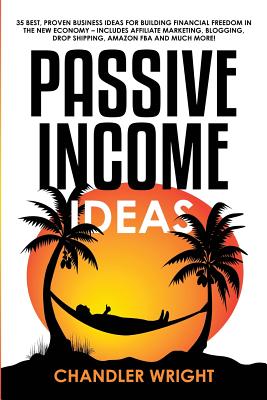 Passive Income: Ideas - 35 Best, Proven Business Ideas for Building Financial Freedom in the New Economy - Includes Affiliate Marketing, Blogging, Dropshipping and Much More! - Wright, Chandler