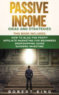 Passive Income Ideas and Strategies: This book includes: How to Blog for Profit - Affiliate Marketing for Beginners - Dropshipping Guide - Dividend Investing