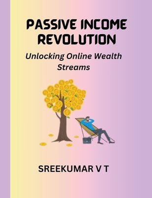 Passive Income Revolution: Unlocking Online Wealth Streams - Sreekumar, V T