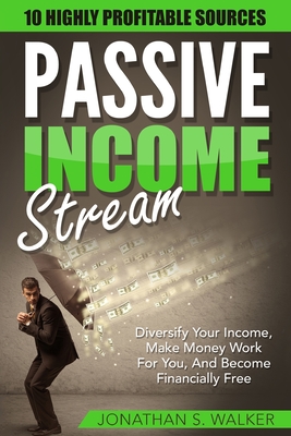 Passive Income Streams - How To Earn Passive Income: How To Earn Passive Income - Diversify Your Income, Make Money Work For You, And Become Financially Free - Walker, Jonathan S