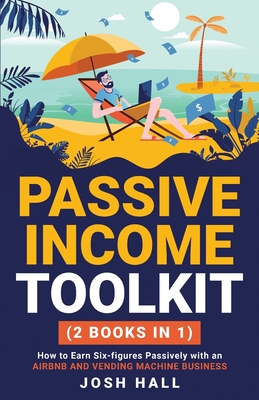 Passive Income Toolkit: (2 books in 1) How to Earn Six-figures Passively with an Airbnb and Vending Machine Business - Hall, Josh