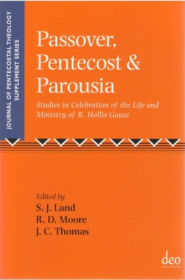 Passover, Pentecost and Parousia: Studies in Celebration of the Life and Ministry of R. Hollis Gause - Land, Steven (Volume editor), and Moore, Rickie (Volume editor), and Thomas, John Christopher (Volume editor)